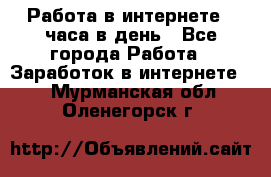 Работа в интернете 2 часа в день - Все города Работа » Заработок в интернете   . Мурманская обл.,Оленегорск г.